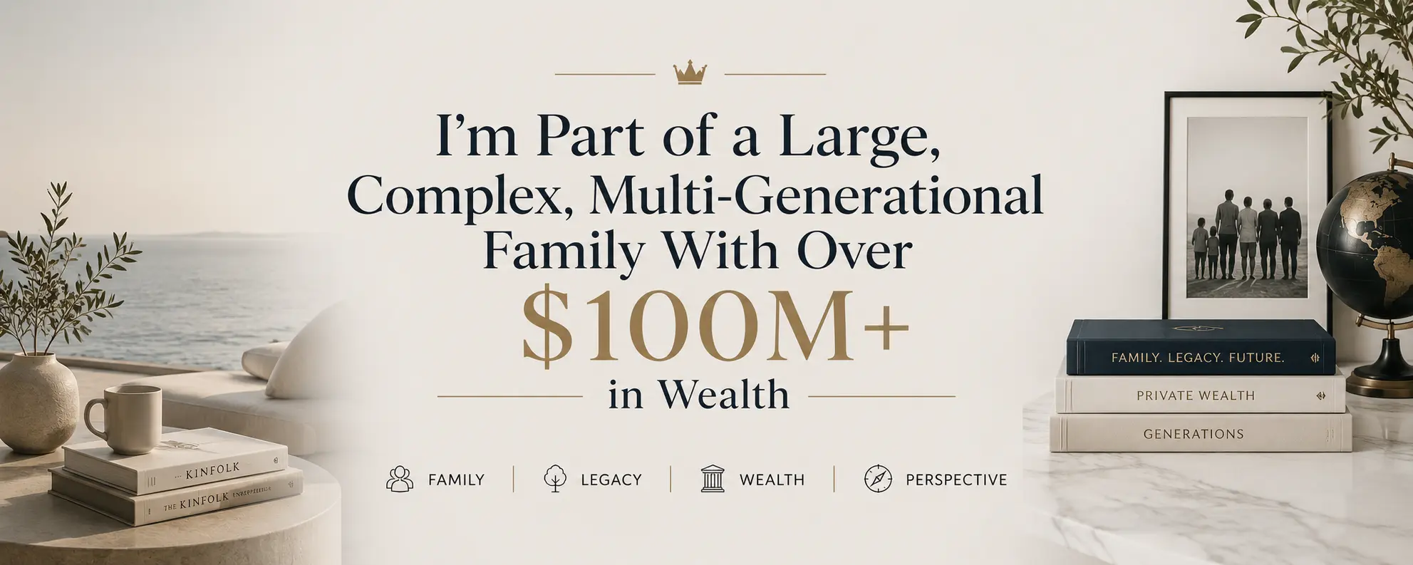 I’m Part of a Large, Complex, Multi-Generational Family With Over $100M+ in Wealth — Who Are the Ideal Global Advisory Partners?